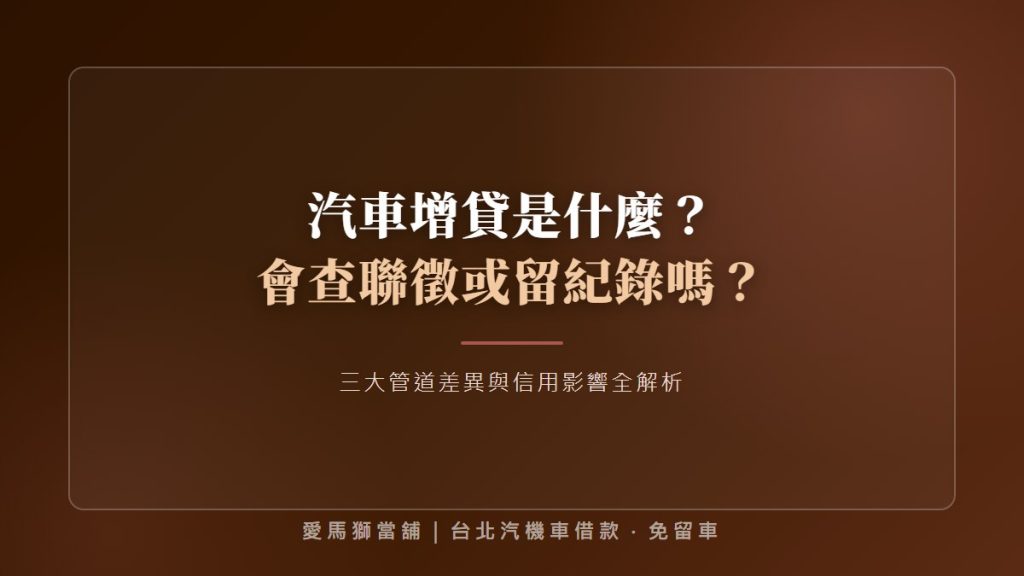【汽車增貸是什麼】會查聯徵或留紀錄嗎？三大管道差異全解析