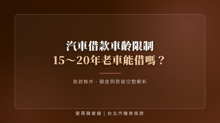 汽車借款車齡限制有哪些？15～20年老車借款條件、額度與管道完整解析