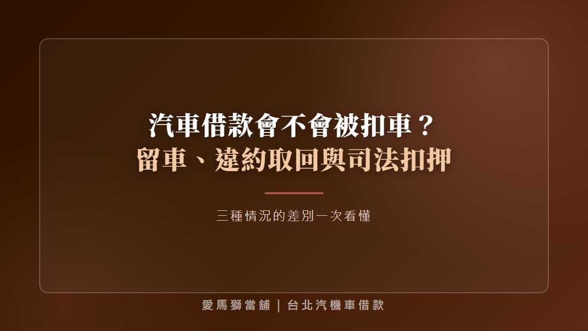 汽車借款會不會被扣車?當鋪留車、違約取回與司法扣押差異一次看